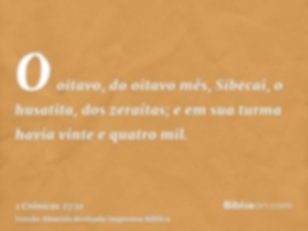 O oitavo, do oitavo mês, Sibecai, o husatita, dos zeraítas; e em sua turma havia vinte e quatro mil.