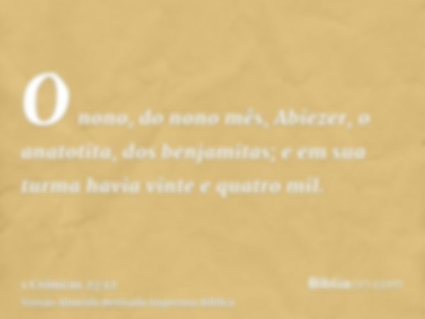 O nono, do nono mês, Abiezer, o anatotita, dos benjamitas; e em sua turma havia vinte e quatro mil.