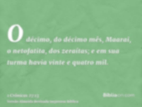 O décimo, do décimo mês, Maarai, o netofatita, dos zeraítas; e em sua turma havia vinte e quatro mil.