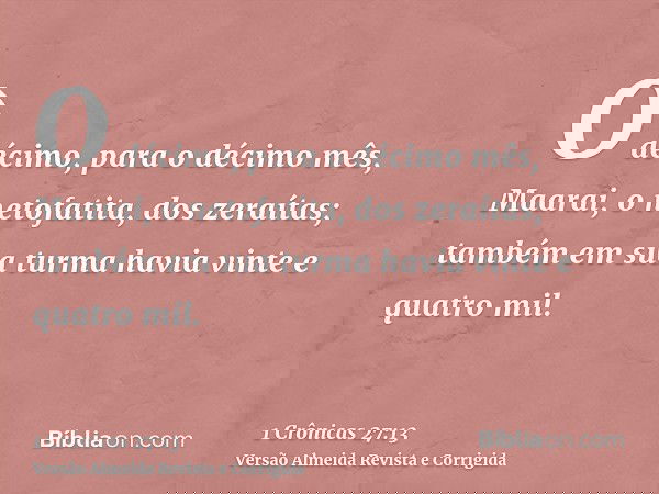 O décimo, para o décimo mês, Maarai, o netofatita, dos zeraítas; também em sua turma havia vinte e quatro mil.