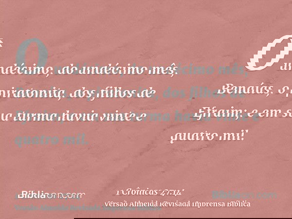 O undécimo, do undécimo mês, Benaías, o piratonita, dos filhos de Efraim; e em sua turma havia vinte e quatro mil.