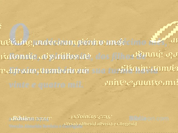 O undécimo, para o undécimo mês, Benaia, o piratonita, dos filhos de Efraim; também em sua turma havia vinte e quatro mil.
