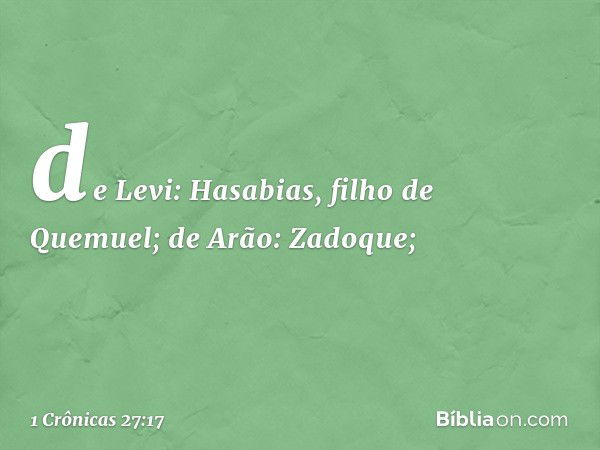 de Levi: Hasabias, filho de Quemuel;
de Arão: Zadoque; -- 1 Crônicas 27:17