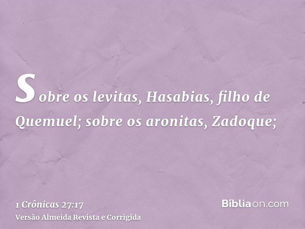 sobre os levitas, Hasabias, filho de Quemuel; sobre os aronitas, Zadoque;