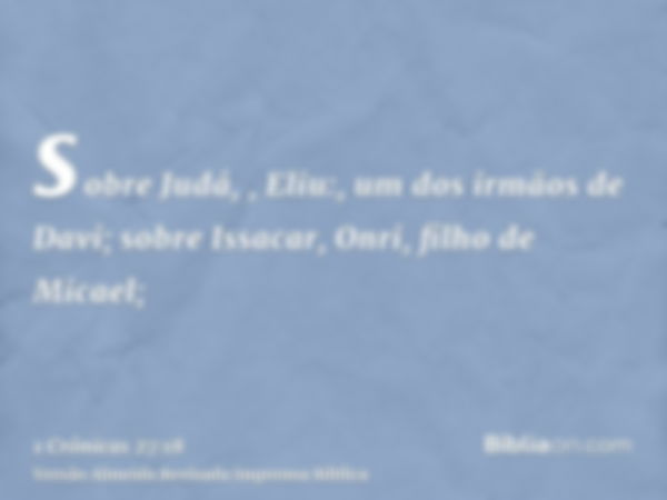 sobre Judá, , Eliu:, um dos irmãos de Davi; sobre Issacar, Onri, filho de Micael;