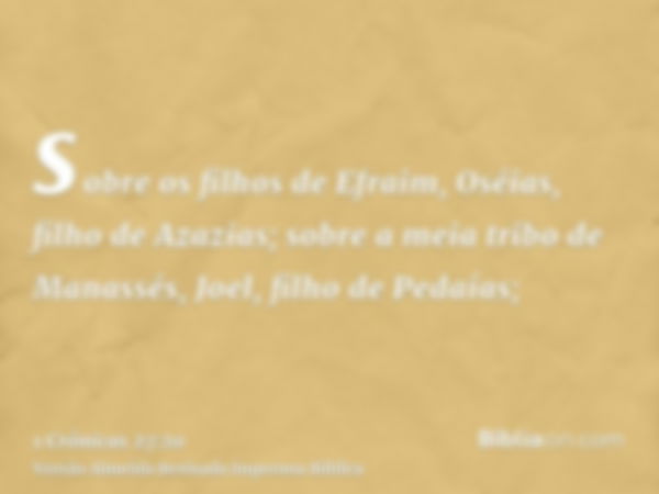 sobre os filhos de Efraim, Oséias, filho de Azazias; sobre a meia tribo de Manassés, Joel, filho de Pedaías;