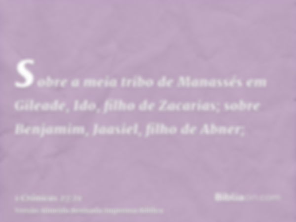 sobre a meia tribo de Manassés em Gileade, Ido, filho de Zacarias; sobre Benjamim, Jaasiel, filho de Abner;