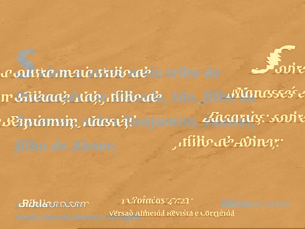 sobre a outra meia tribo de Manassés em Gileade, Ido, filho de Zacarias; sobre Benjamim, Jaasiel, filho de Abner;