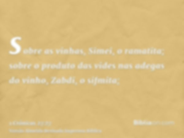 sobre as vinhas, Simei, o ramatita; sobre o produto das vides nas adegas do vinho, Zabdi, o sifmita;