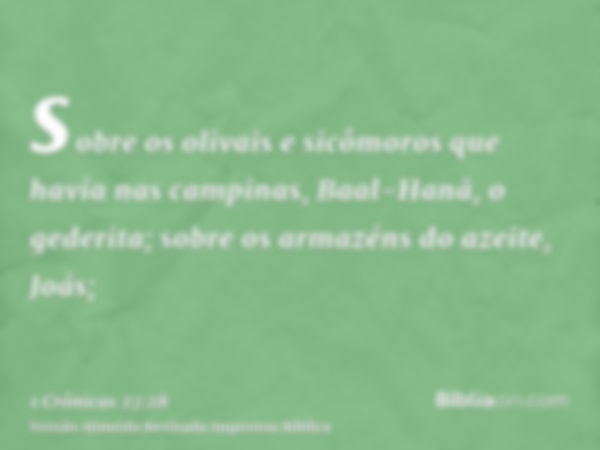 sobre os olivais e sicômoros que havia nas campinas, Baal-Hanã, o gederita; sobre os armazéns do azeite, Joás;