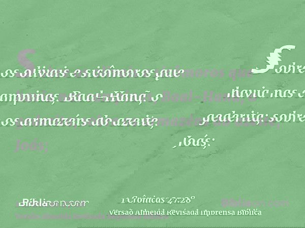 sobre os olivais e sicômoros que havia nas campinas, Baal-Hanã, o gederita; sobre os armazéns do azeite, Joás;