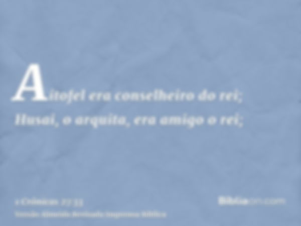 Aitofel era conselheiro do rei; Husai, o arquita, era amigo o rei;