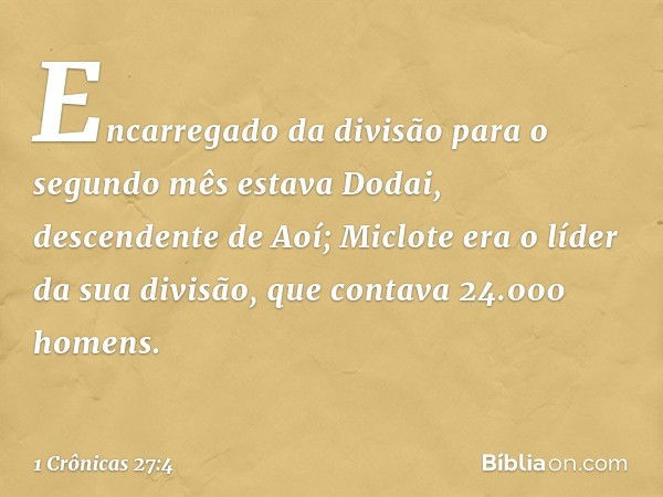 Encarregado da divisão para o segundo mês estava Dodai, descendente de Aoí; Miclote era o líder da sua divisão, que contava 24.000 homens. -- 1 Crônicas 27:4