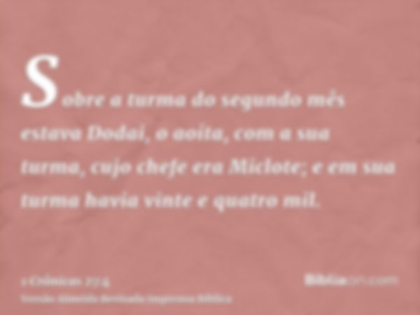 Sobre a turma do segundo mês estava Dodai, o aoíta, com a sua turma, cujo chefe era Miclote; e em sua turma havia vinte e quatro mil.