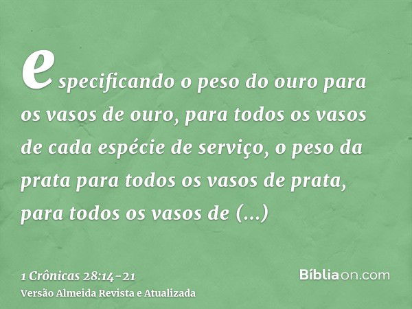 especificando o peso do ouro para os vasos de ouro, para todos os vasos de cada espécie de serviço, o peso da prata para todos os vasos de prata, para todos os 