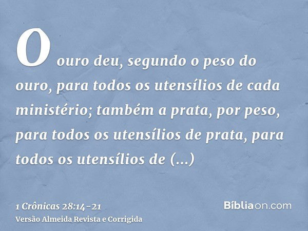 O ouro deu, segundo o peso do ouro, para todos os utensílios de cada ministério; também a prata, por peso, para todos os utensílios de prata, para todos os uten