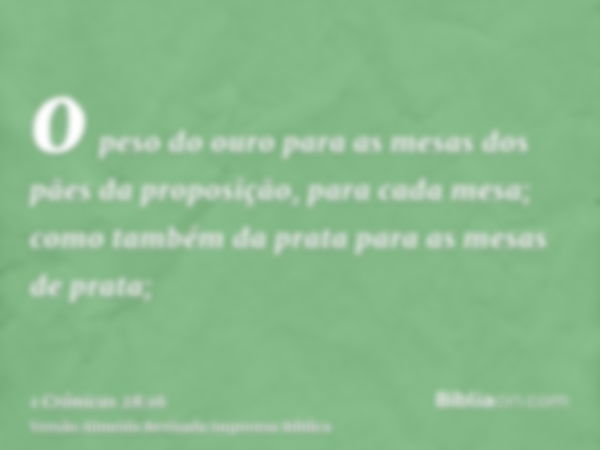 o peso do ouro para as mesas dos pães da proposição, para cada mesa; como também da prata para as mesas de prata;