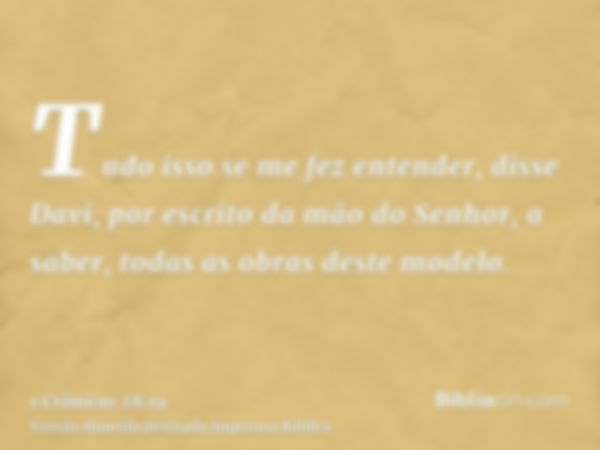 Tudo isso se me fez entender, disse Davi, por escrito da mão do Senhor, a saber, todas as obras deste modelo.