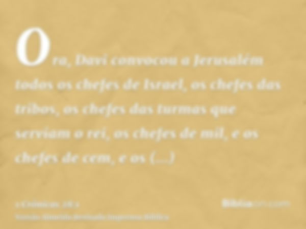 Ora, Davi convocou a Jerusalém todos os chefes de Israel, os chefes das tribos, os chefes das turmas que serviam o rei, os chefes de mil, e os chefes de cem, e 