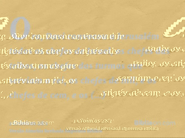 Ora, Davi convocou a Jerusalém todos os chefes de Israel, os chefes das tribos, os chefes das turmas que serviam o rei, os chefes de mil, e os chefes de cem, e