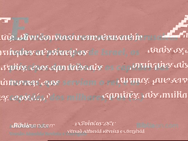 Então, Davi convocou em Jerusalém todos os príncipes de Israel, os príncipes das tribos, e os capitães das turmas, que serviam o rei, e os capitães, dos milhare