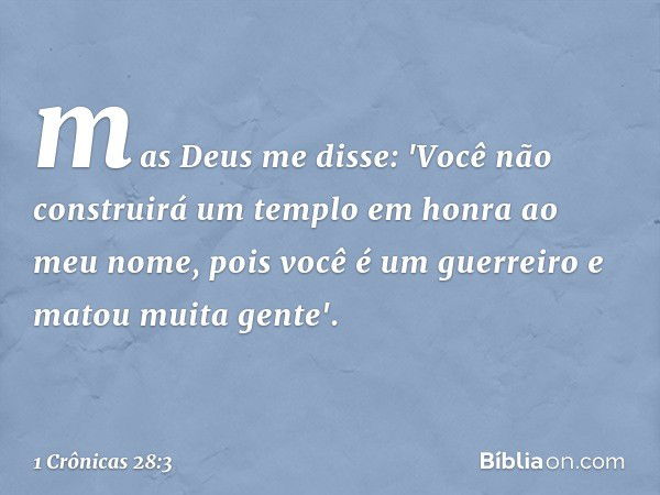 mas Deus me disse: 'Você não construirá um templo em honra ao meu nome, pois você é um guerreiro e matou muita gente'. -- 1 Crônicas 28:3