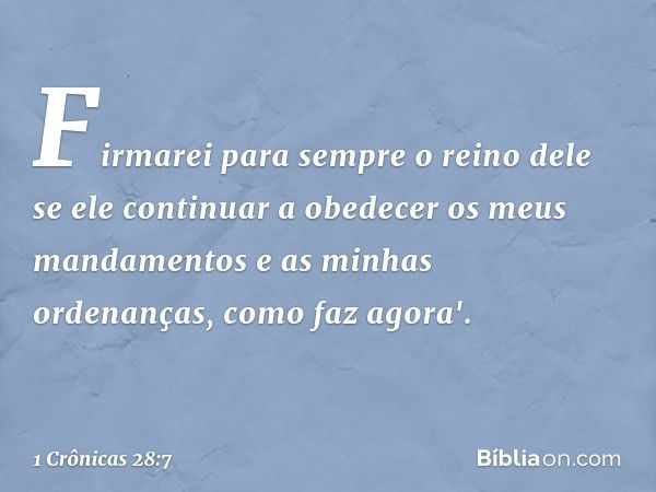 Firmarei para sempre o reino dele se ele continuar a obedecer os meus mandamentos e as minhas ordenanças, como faz agora'. -- 1 Crônicas 28:7