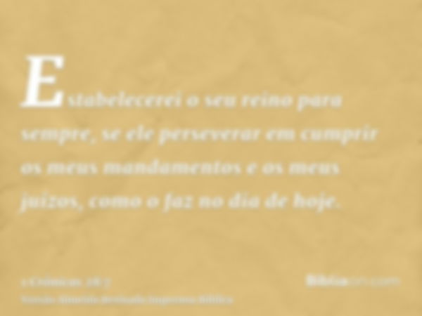 Estabelecerei o seu reino para sempre, se ele perseverar em cumprir os meus mandamentos e os meus juízos, como o faz no dia de hoje.