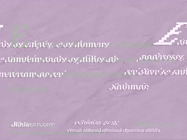 E todos os chefes, e os homens poderosos, e também todos os filhos do rei Davi se submeteram ao rei Salomão.