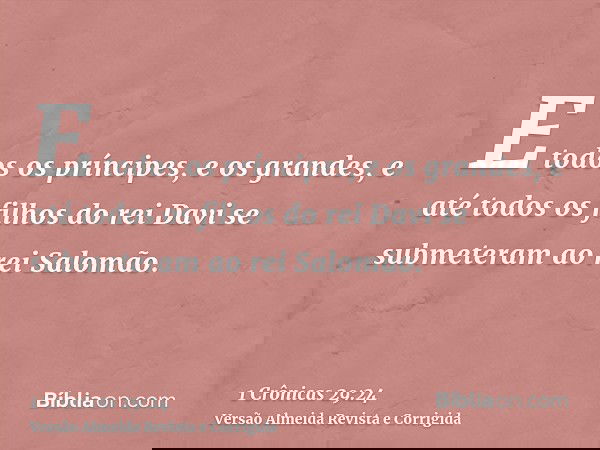 E todos os príncipes, e os grandes, e até todos os filhos do rei Davi se submeteram ao rei Salomão.