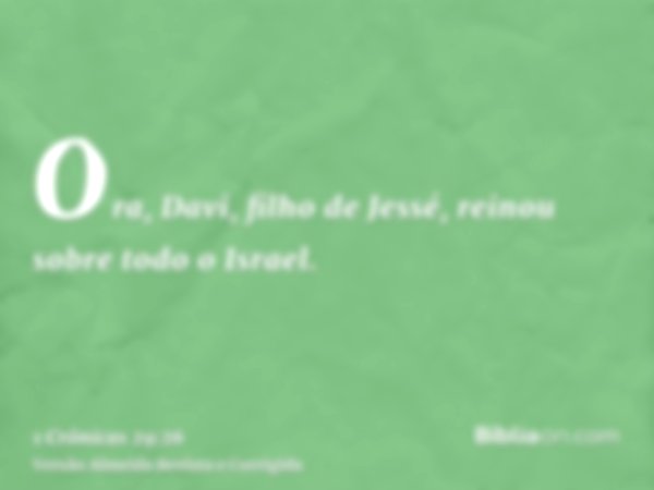 Ora, Davi, filho de Jessé, reinou sobre todo o Israel.