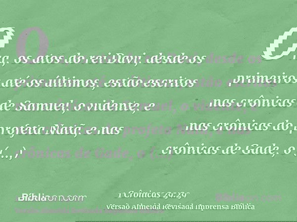 Ora, os atos do rei Davi, desde os primeiros até os últimos, estão escritos nas crônicas de Samuel, o vidente, e nas crônicas do profeta Natã, e nas crônicas de