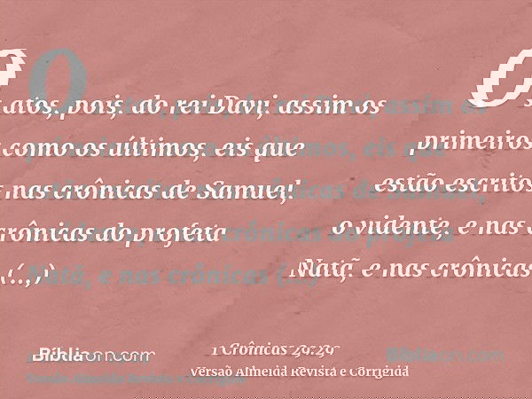 Os atos, pois, do rei Davi, assim os primeiros como os últimos, eis que estão escritos nas crônicas de Samuel, o vidente, e nas crônicas do profeta Natã, e nas 