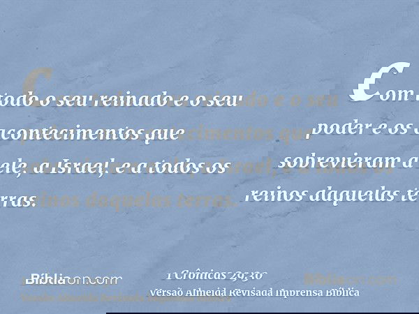 com todo o seu reinado e o seu poder e os acontecimentos que sobrevieram a ele, a Israel, e a todos os reinos daquelas terras.