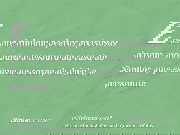 E os que tinham pedras preciosas deram-nas para o tesouro da casa do Senhor, que estava ao cargo de Jeiel, o gersonita.