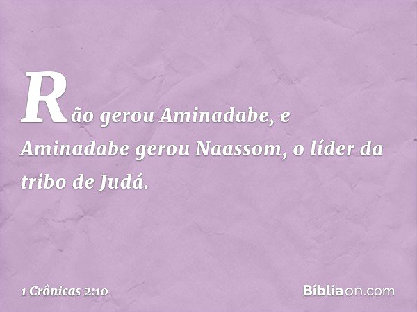 Rão gerou Aminadabe, e Aminadabe gerou Naassom, o líder da tribo de Judá. -- 1 Crônicas 2:10