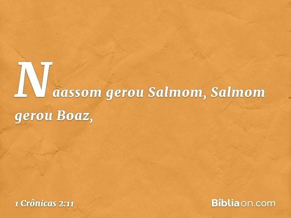 Naassom gerou Salmom, Salmom gerou Boaz, -- 1 Crônicas 2:11