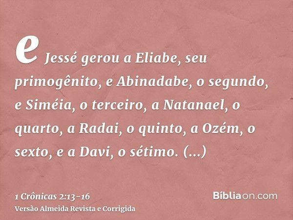e Jessé gerou a Eliabe, seu primogênito, e Abinadabe, o segundo, e Siméia, o terceiro,a Natanael, o quarto, a Radai, o quinto,a Ozém, o sexto, e a Davi, o sétim