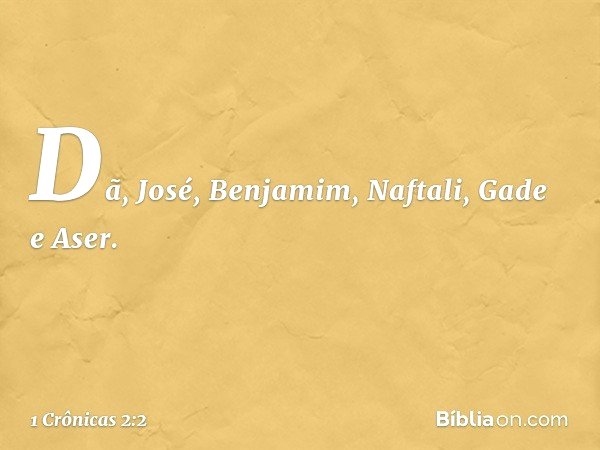 Dã, José, Benjamim, Naftali, Gade e Aser. -- 1 Crônicas 2:2