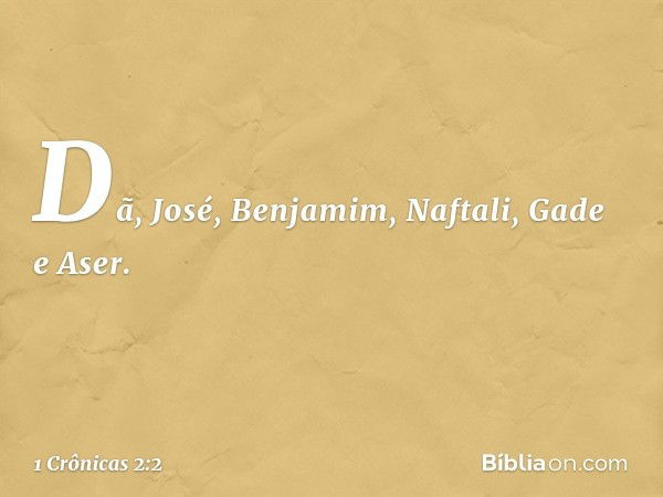 Dã, José, Benjamim, Naftali, Gade e Aser. -- 1 Crônicas 2:2