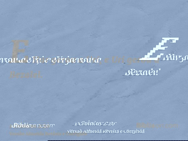 E Hur gerou a Uri, e Uri gerou a Bezalel.