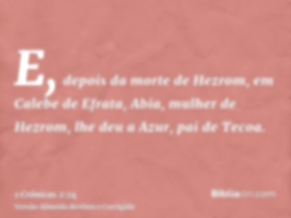E, depois da morte de Hezrom, em Calebe de Efrata, Abia, mulher de Hezrom, lhe deu a Azur, pai de Tecoa.