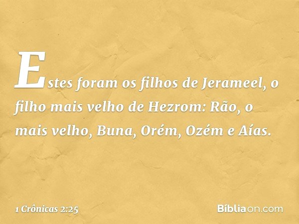 Estes foram os filhos de Jerameel, o filho mais velho de Hezrom:
Rão, o mais velho, Buna, Orém, Ozém e Aías. -- 1 Crônicas 2:25
