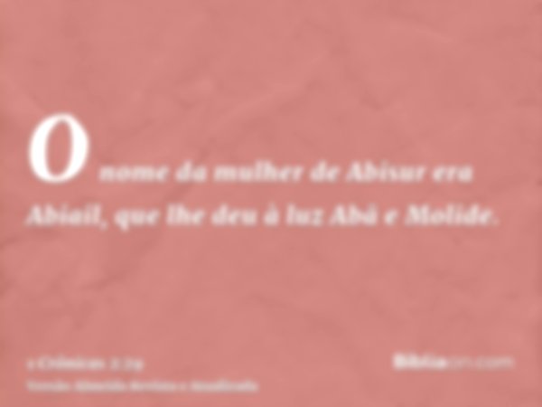 O nome da mulher de Abisur era Abiail, que lhe deu à luz Abã e Molide.