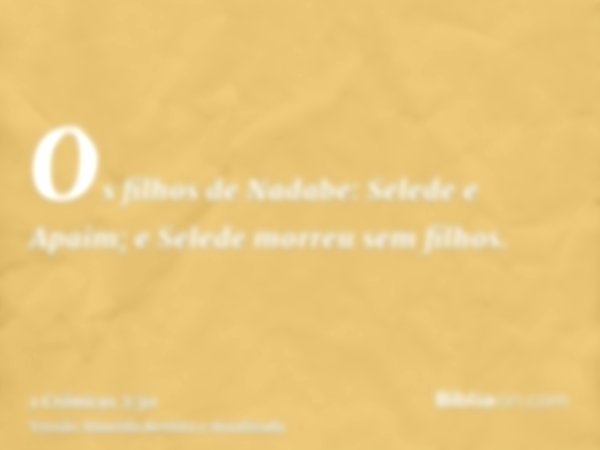 Os filhos de Nadabe: Selede e Apaim; e Selede morreu sem filhos.