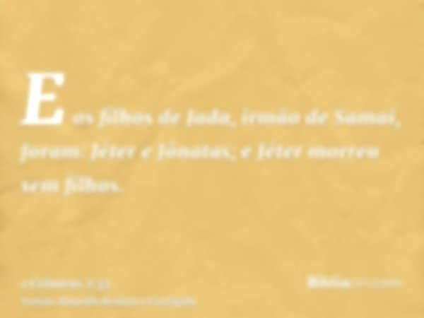 E os filhos de Jada, irmão de Samai, foram: Jéter e Jônatas; e Jéter morreu sem filhos.