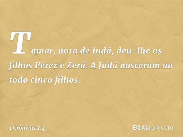 Tamar, nora de Judá, deu-lhe os filhos Perez e Zerá. A Judá nasceram ao todo cinco filhos. -- 1 Crônicas 2:4