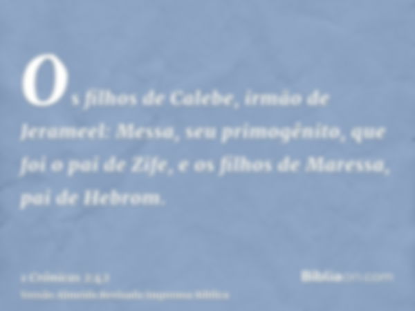 Os filhos de Calebe, irmão de Jerameel: Messa, seu primogênito, que foi o pai de Zife, e os filhos de Maressa, pai de Hebrom.