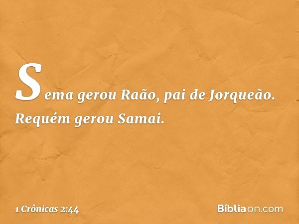 Sema gerou Raão, pai de Jorqueão. Requém gerou Samai. -- 1 Crônicas 2:44