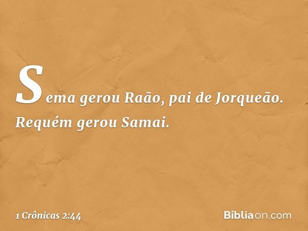 Sema gerou Raão, pai de Jorqueão. Requém gerou Samai. -- 1 Crônicas 2:44